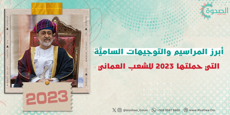 تحت المجهر: أبرز المراسيم والتوجيهات الساميَّة التي حملتها 2023 للشعب العماني