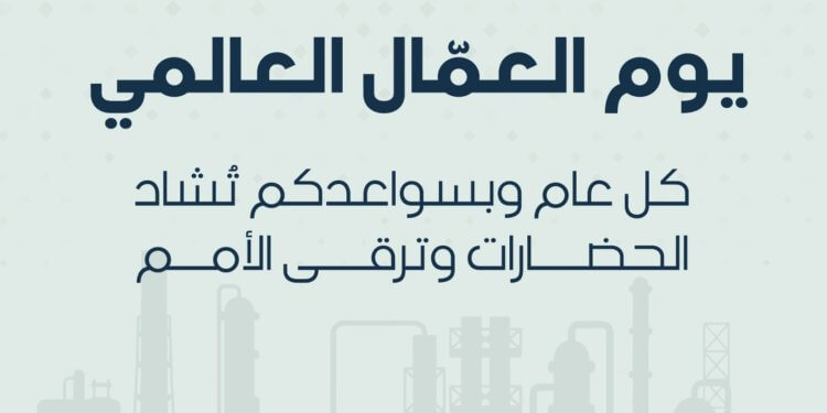 يوم العمال العالمي: تقديرٌ لعطاء الإنسان وتعزيزٌ لقيم العمل والإنتاج