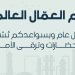 يوم العمال العالمي: تقديرٌ لعطاء الإنسان وتعزيزٌ لقيم العمل والإنتاج