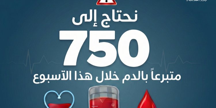 نحتاج إلى 750 متبرعًا بالدم خلال هذا الأسبوع